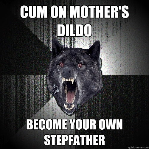 Cum on mother's dildo Become your own stepfather  Insanity Wolf