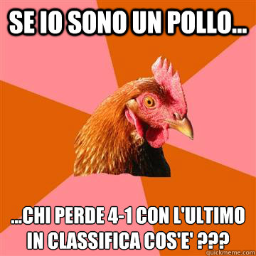 Se io sono un pollo... ...Chi perde 4-1 con l'ultimo in classifica cos'èe' ???  Anti-Joke Chicken