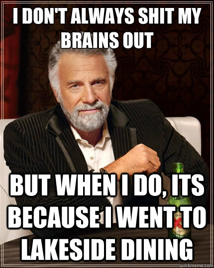 I don't always shit my brains out but when I do, its because i went to lakeside Dining  The Most Interesting Man In The World