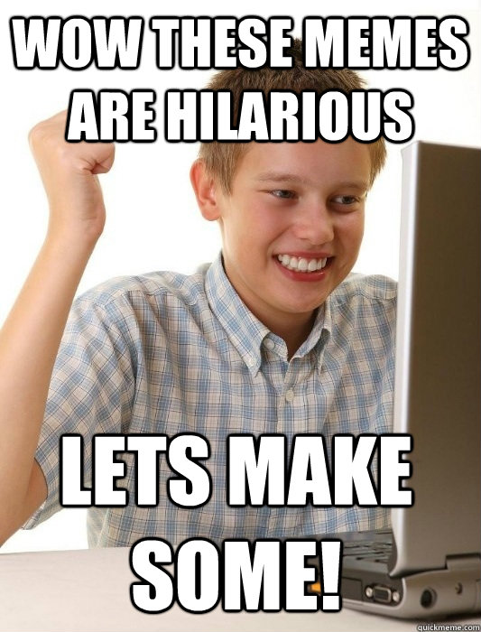 Wow these memes are hilarious Lets make some!   First Day on the Internet Kid