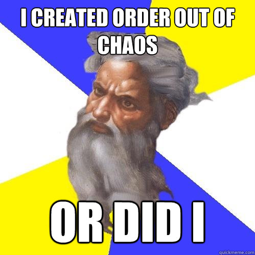 i created order out of chaos or did i  Advice God
