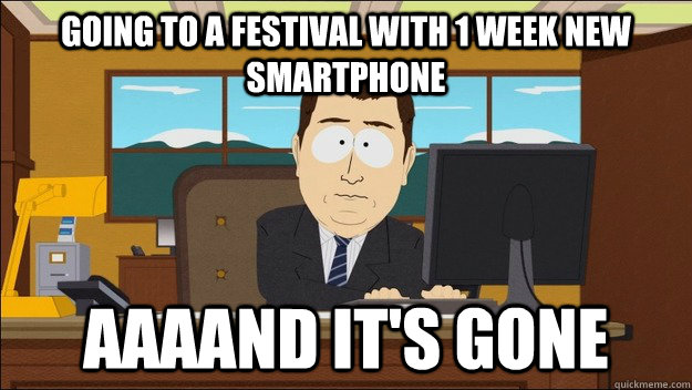 going to a festival with 1 week new smartphone AAAAND It's gone - going to a festival with 1 week new smartphone AAAAND It's gone  aaaand its gone