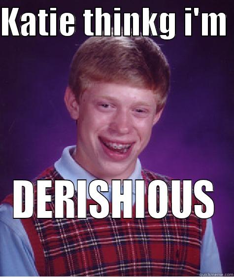 KATIE THINKG I'M  DERISHIOUS Bad Luck Brian