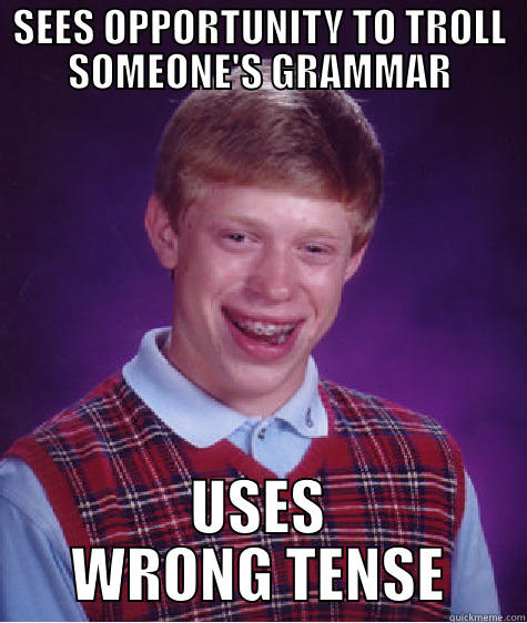SEES OPPORTUNITY TO TROLL SOMEONE'S GRAMMAR USES WRONG TENSE Bad Luck Brian