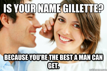 IS your name Gillette? Because you're the best a man can get.  Bad Pick-up line Paul