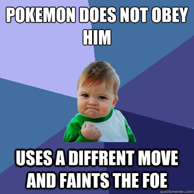 Pokemon does not obey him  uses a diffrent move and faints the foe  Success Kid