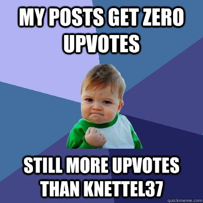 My Posts get zero upvotes Still more upvotes than knettel37  Success Kid