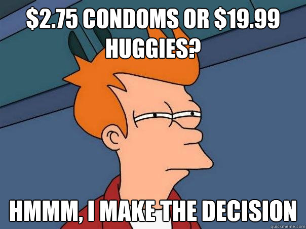 $2.75 condoms or $19.99 Huggies? Hmmm, i make the decision  Futurama Fry