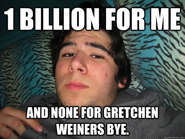 1 billion for me and none for gretchen weiners bye.  