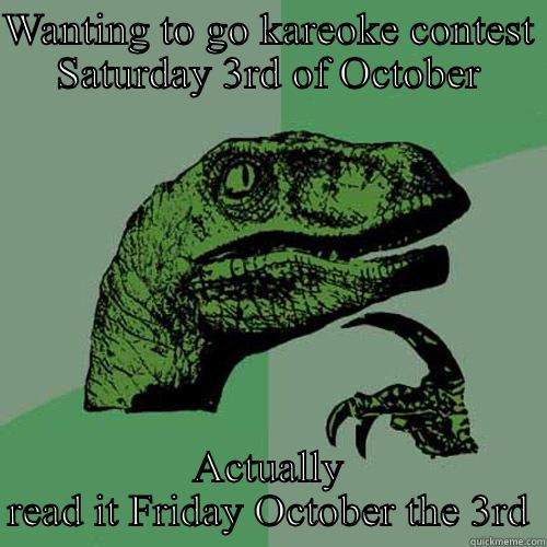 WANTING TO GO KAREOKE CONTEST SATURDAY 3RD OF OCTOBER ACTUALLY READ IT FRIDAY OCTOBER THE 3RD Philosoraptor