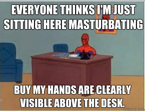 Everyone thinks I'm just sitting here masturbating buy my hands are clearly visible above the desk.  - Everyone thinks I'm just sitting here masturbating buy my hands are clearly visible above the desk.   Spiderman Desk