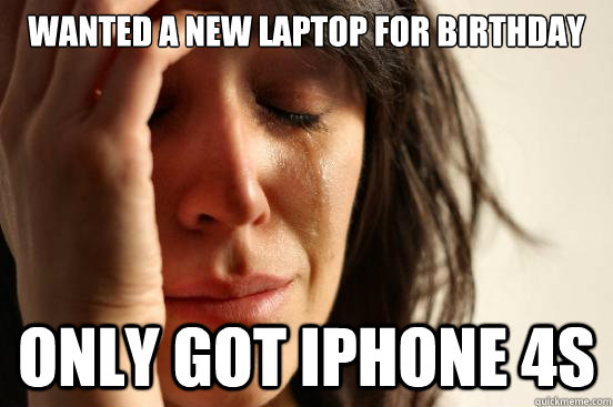 wanted a new laptop for birthday only got iPhone 4s  First World Problems