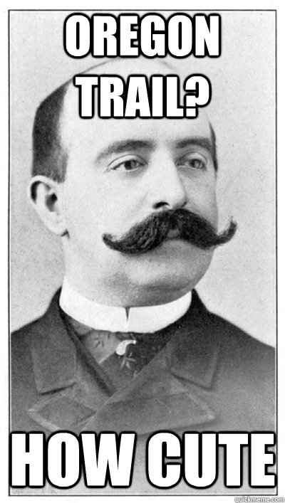 oregon trail? how cute  19th Century Hipster Gentleman