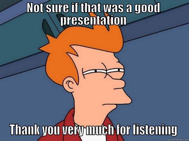Thank you - NOT SURE IF THAT WAS A GOOD PRESENTATION THANK YOU VERY MUCH FOR LISTENING Futurama Fry