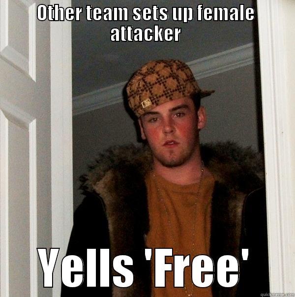 OTHER TEAM SETS UP FEMALE ATTACKER YELLS 'FREE' Scumbag Steve