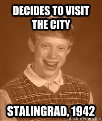 Decides to visit the city Stalingrad, 1942 - Decides to visit the city Stalingrad, 1942  Bad Luck Brians Great Grandfather
