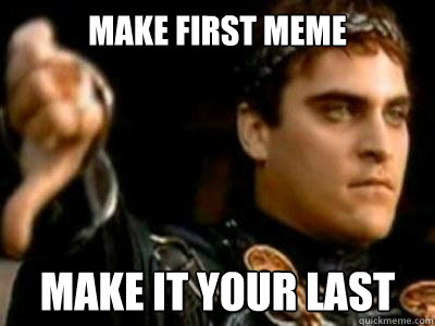 Make First meme make it your last  Downvoting Roman