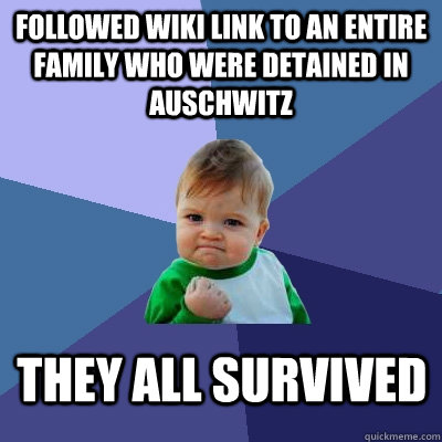 Followed Wiki link to an entire family who were detained in Auschwitz They all survived  Success Kid