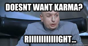 doesnt want karma? Riiiiiiiiiiiight...  Dr Evil Right