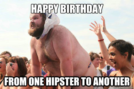 HAPPY BIRTHDAY FROM ONE HIPSTER TO ANOTHER  