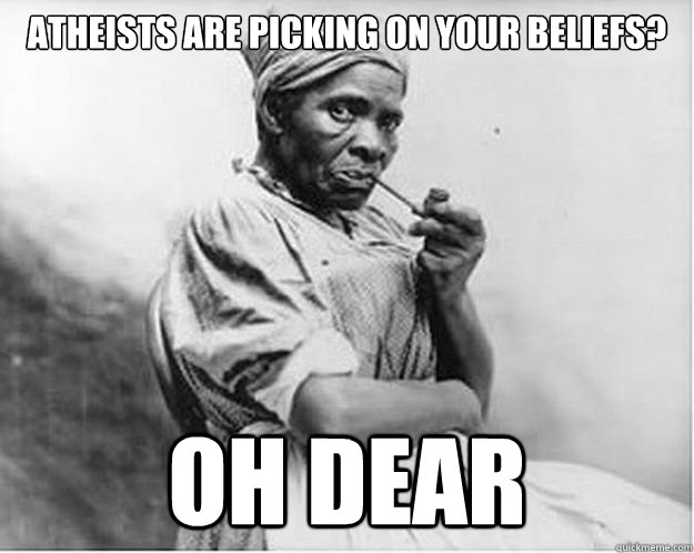 Atheists are picking on your beliefs? Oh dear - Atheists are picking on your beliefs? Oh dear  Unimpressed Slave