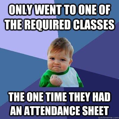 Only went to one of the required classes the one time they had an attendance sheet  Success Kid