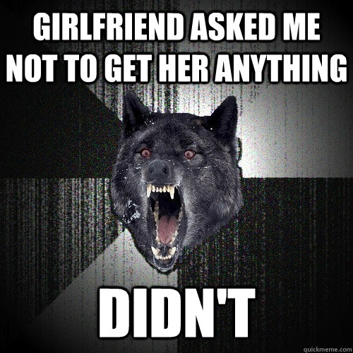 Girlfriend asked me not to get her anything DIDN'T  Insanity Wolf