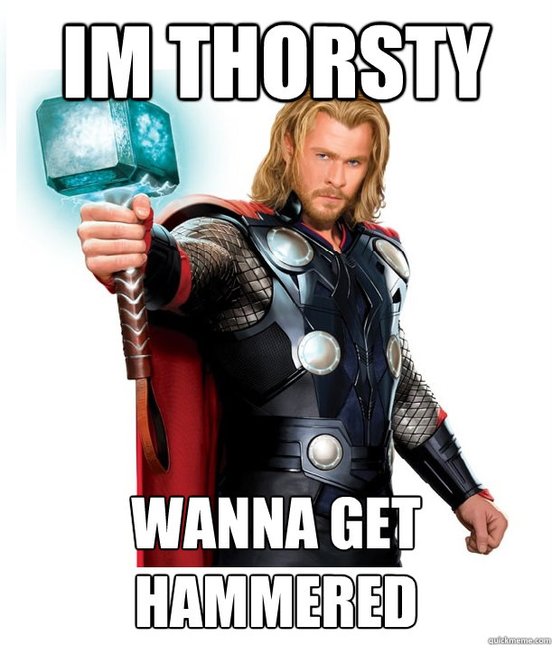 Im Thorsty Wanna get hammered  Advice Thor