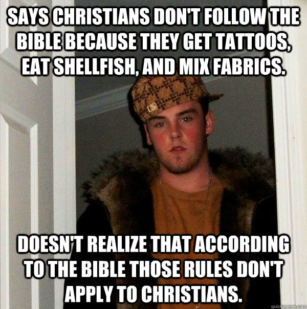 Says Christians don't follow the Bible because they get tattoos, eat shellfish, and mix fabrics. Doesn't realize that according to the Bible those rules don't apply to Christians.  Scumbag Steve