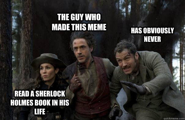 The guy who made this meme has obviously never read a sherlock holmes book in his life  