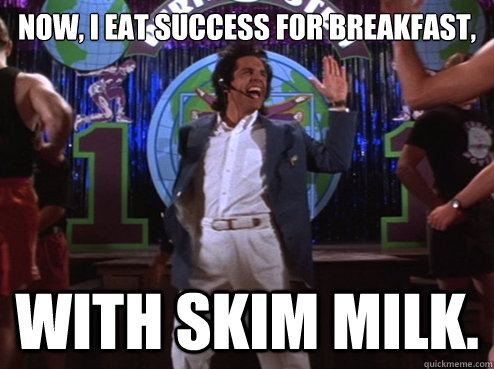 Now, I eat success for breakfast, With skim milk. - Now, I eat success for breakfast, With skim milk.  Misc