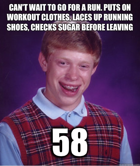 Can't wait to go for a run. Puts on workout clothes, laces up running shoes, checks sugar before leaving 58  Bad Luck Brian
