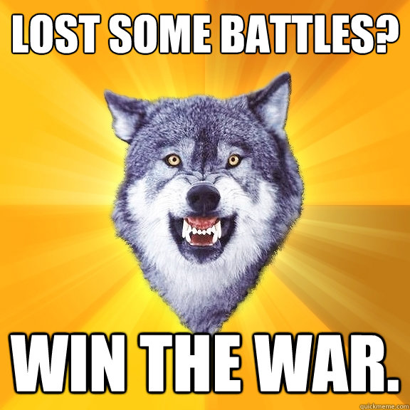 LOST SOME BATTLES? WIN THE WAR.  Courage Wolf