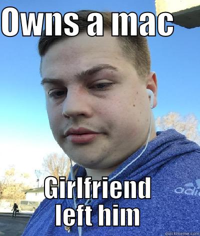OWNS A MAC     GIRLFRIEND LEFT HIM Misc