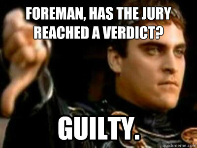 Foreman, has the jury reached a verdict? guilty.  Downvoting Roman