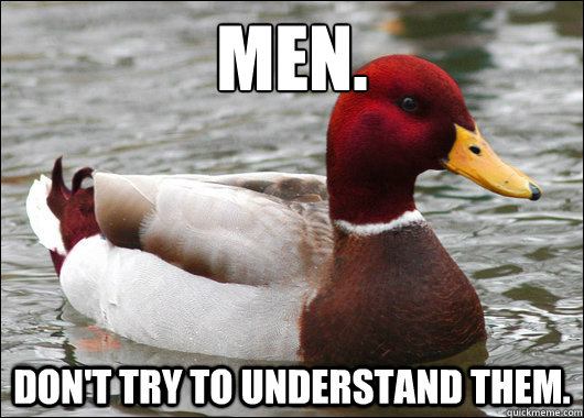 men.
 don't try to understand them.  Malicious Advice Mallard