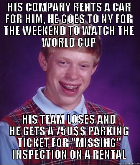 HIS COMPANY RENTS A CAR FOR HIM, HE GOES TO NY FOR THE WEEKEND TO WATCH THE WORLD CUP HIS TEAM LOSES AND HE GETS A 75U$$ PARKING TICKET FOR 
