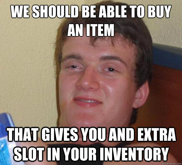 we should be able to buy an item  that gives you and extra slot in your inventory - we should be able to buy an item  that gives you and extra slot in your inventory  10 Guy