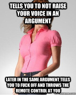 TELLS YOU TO NOT RAISE YOUR VOICE in an argument later in the same argument tells you to fuck off and throws the remote control at you  Scumbag Mother