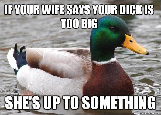 If your wife says your dick is too big She's up to something  Actual Advice Mallard
