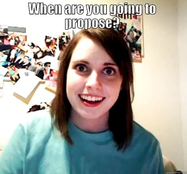 WHEN ARE YOU GOING TO PROPOSE?  Overly Attached Girlfriend