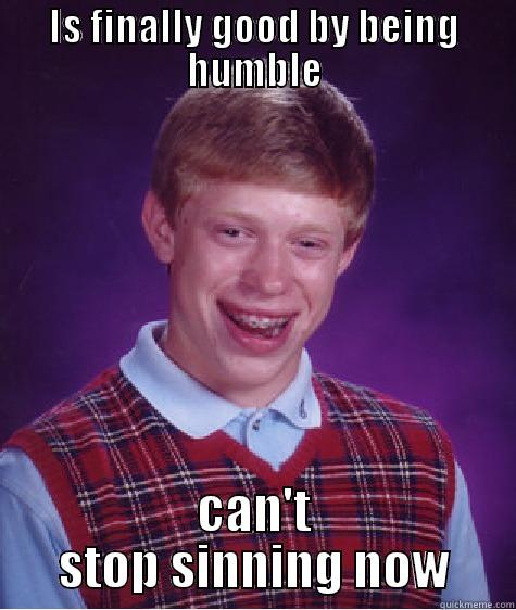 IS FINALLY GOOD BY BEING HUMBLE CAN'T STOP SINNING NOW Bad Luck Brian