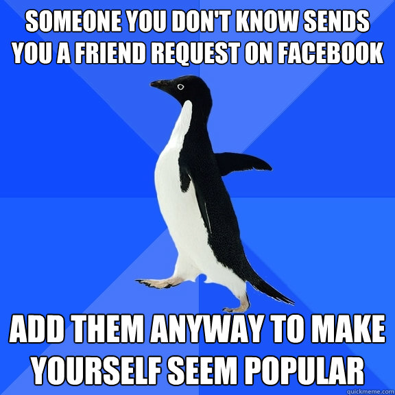 someone you don't know sends you a friend request on facebook Add them anyway to make yourself seem popular  Socially Awkward Penguin