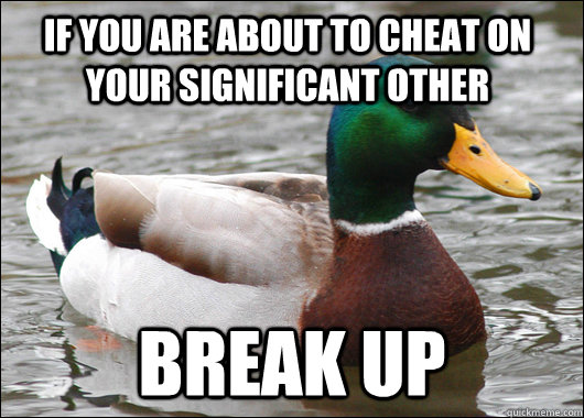 If you are about to cheat on your significant other break up  Actual Advice Mallard