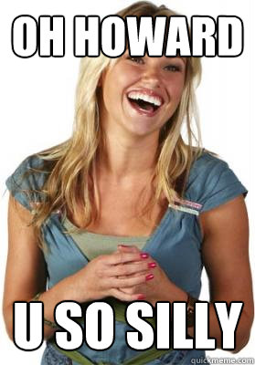 Oh Howard U so silly  Friend Zone Fiona