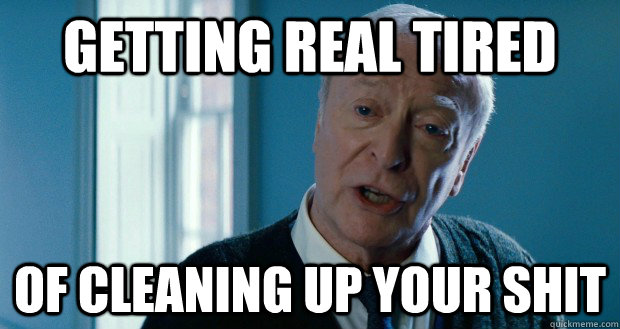 Getting real tired Of cleaning up your shit - Getting real tired Of cleaning up your shit  Alfred meme