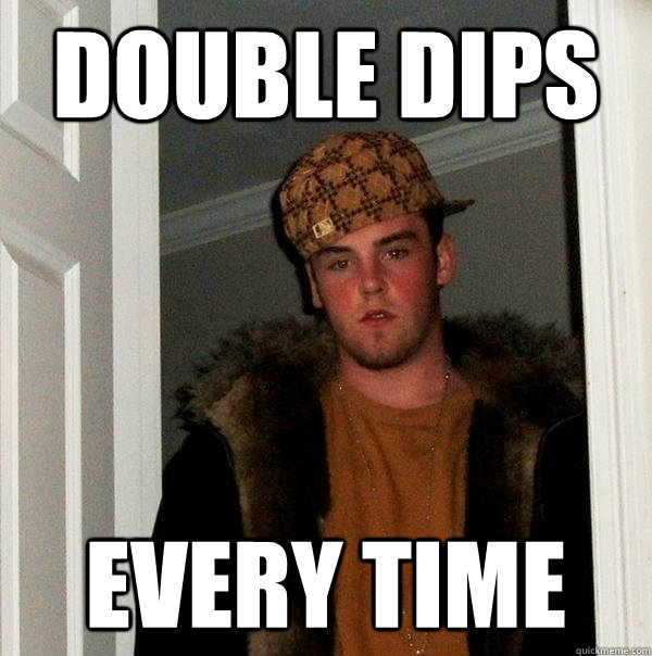 Double Dips Every Time   Scumbag Steve
