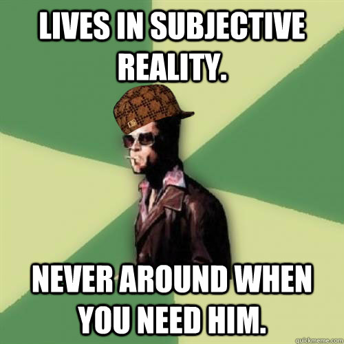 Lives in subjective reality. Never around when you need him.  