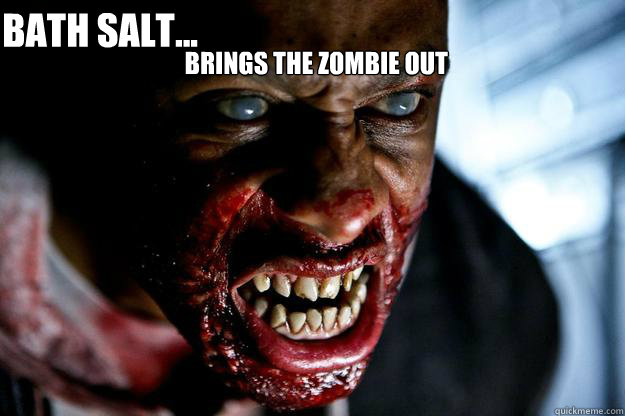 BRINGS THE ZOMBIE OUT  BATH SALT...  
