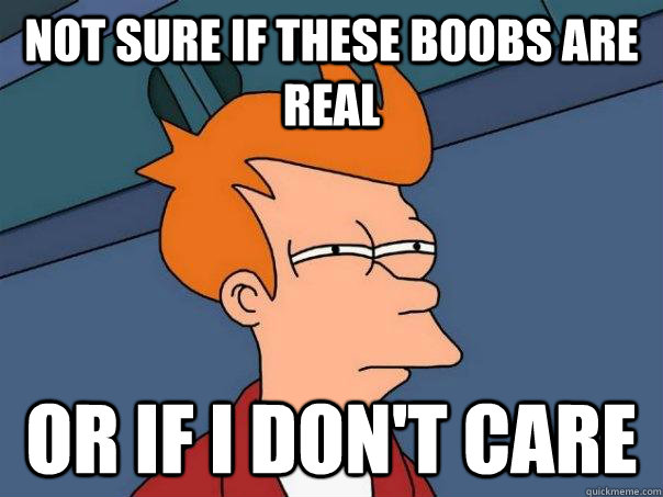 Not sure if these boobs are real Or if i don't care  Futurama Fry
